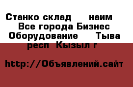 Станко склад (23 наим.)  - Все города Бизнес » Оборудование   . Тыва респ.,Кызыл г.